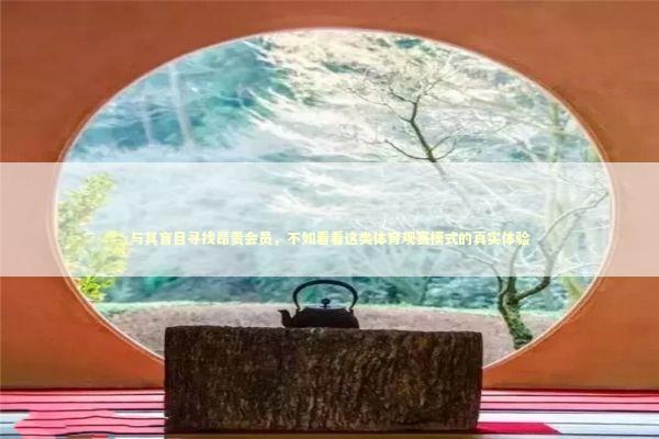 与其盲目寻找昂贵会员,不如看看这类体育观赛模式的真实体验 与其盲目寻找昂贵会员,不如看看这类体育观赛模式的真实体验 体育新闻